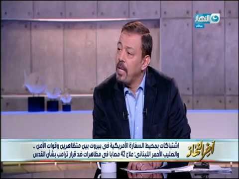 أخرالنهار| اشتباكات بمحيط السفارة الأمريكية فى بيروت بين المتظاهرين وقوات الأمن ضد قرار ترامب
