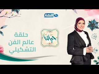 حياتنا | الحلقة الكاملة لعالم الفن التشكيلي والنحت في مصر  واسرارهم