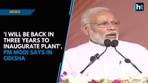 'I will be back in three years to inaugurate plant', PM Modi says in Odisha