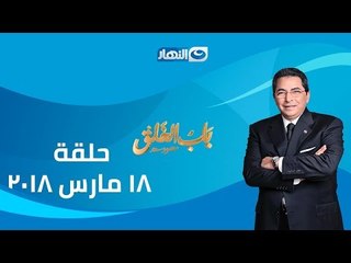 الحلقة الكاملة لبرنامج أخر النهار (باب الخلق) بتاريخ 2018/3/18 مع الإعلامي / محمود سعد