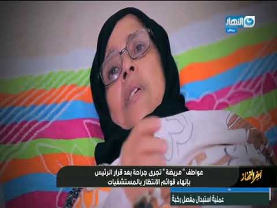 عواطف مريضة تجري جراحة بعد قرار الرئيس بانهاء قوائم الانتظار بالمستشفيات   "اخر النهار"