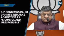 BJP condemns Rahul Gandhi’s remarks against PM as “shameful and irresponsible”