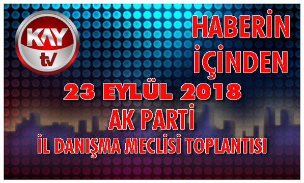 23 EYLÜL 2018 KAY TV HABERİN İÇİNDEN AK PARTİ İL DANIŞMA MECLİSİ TOPLANTISI