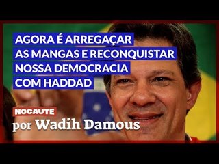 AGORA É ARREGAÇAR AS MANGAS E RECONQUISTAR NOSSA DEMOCRACIA COM HADDAD