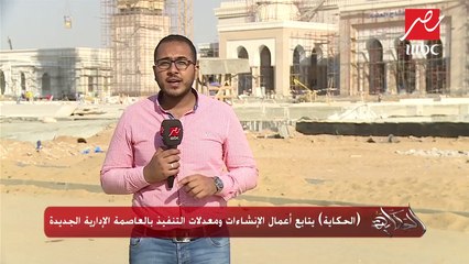 الحكاية يتابع أعمال الإنشاءات ومعدلات التنفيذ بالعاصمة الإدارية الجديدة