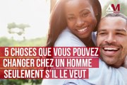 5 choses que vous pouvez changer chez un homme s'il le veut