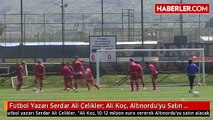 Futbol Yazarı Serdar Ali Çelikler- Ali Koç, Altınordu'yu Satın Alacak