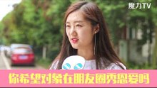 【魔力TV 街采】：希望对象在朋友圈秀恩爱吗？