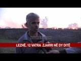 LEZHË , 12 VATRA ZJARRI NË DY DITË