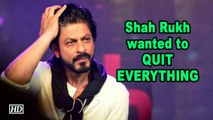 Shah Rukh wanted to QUIT EVERYTHING, but who stopped him