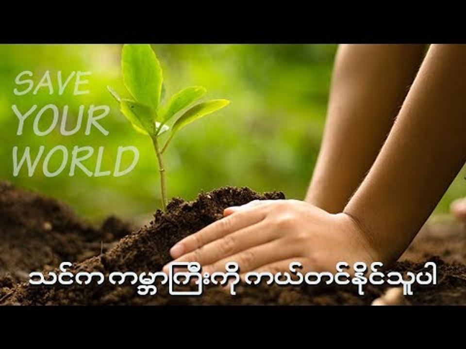 ကမၻာႀကီးက ပ်က္စီးယိုယြင္းေနလို႔ ၀ိုင္း၀န္းထိန္းသိမ္းေစာင့္ေရွာက္ဖို႔ လိုအပ္ေနပါၿပီ။