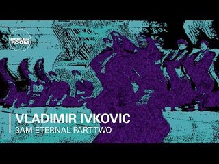 3AM Eternal Part Two: Vladimir Ivkovic | Boiler Room