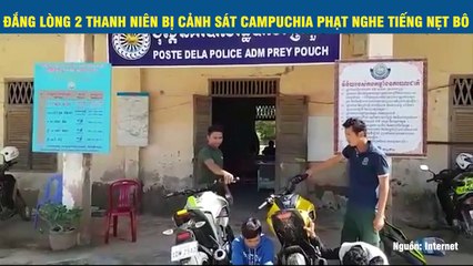 ĐẮNG LÒNG 2 THANH NIÊN BỊ CẢNH SÁT CAMPUCHIA PHẠT NGHE TIẾNG NẸT BÔ