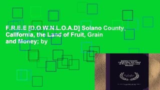 F.R.E.E [D.O.W.N.L.O.A.D] Solano County, California, the Land of Fruit, Grain and Money; by