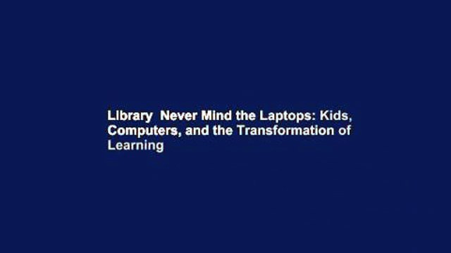 Library Never Mind the Laptops: Kids, Computers, and the Transformation of Learning