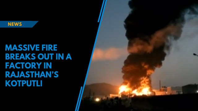 Massive fire breaks out in a factory in Rajasthan’s Kotputli