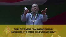 DP Ruto warns ODM against using handshake to cause confusion in government
