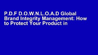P.D.F D.O.W.N.L.O.A.D Global Brand Integrity Management: How to Protect Your Product in Today s