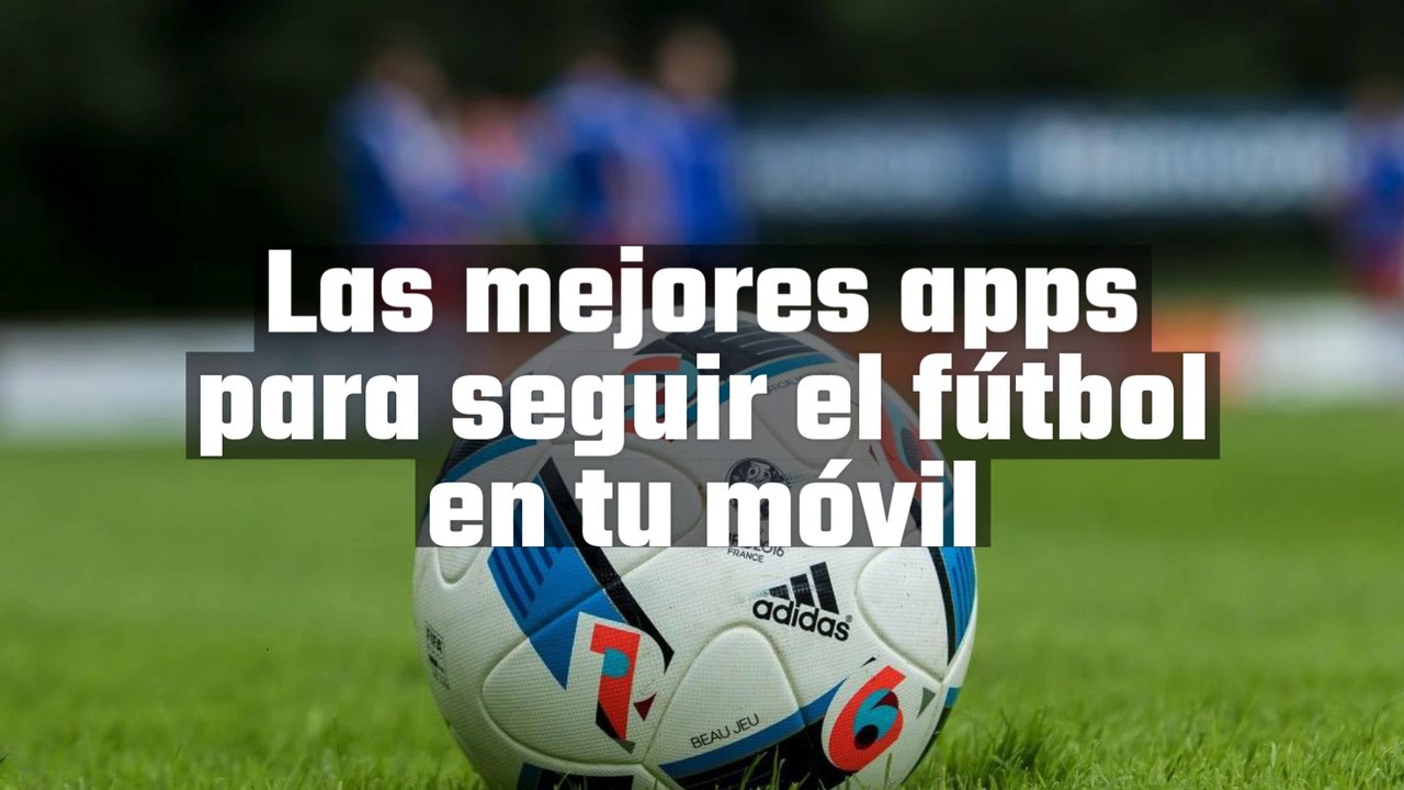 Las mejores aplicaciones para seguir el fútbol en tu móvil