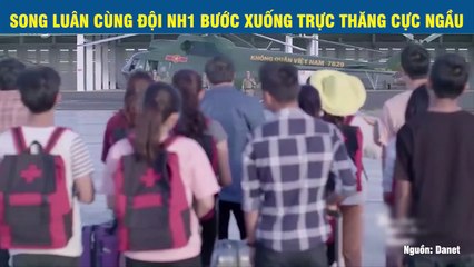 SONG LUÂN CÙNG ĐỘI NH1 BƯỚC XUỐNG TRỰC THĂNG CỰC NGẦU