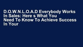 D.O.W.N.L.O.A.D Everybody Works In Sales: Here s What You Need To Know To Achieve Success In Your