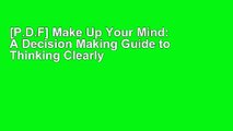 [P.D.F] Make Up Your Mind: A Decision Making Guide to Thinking Clearly and Choosing Wisely