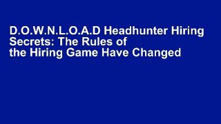 D.O.W.N.L.O.A.D Headhunter Hiring Secrets: The Rules of the Hiring Game Have Changed . . .