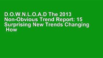 D.O.W.N.L.O.A.D The 2013 Non-Obvious Trend Report: 15 Surprising New Trends Changing  How We Buy,