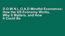 D.O.W.N.L.O.A.D Mindful Economics: How the US Economy Works, Why It Matters, and How It Could Be