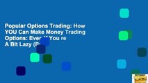 Popular Options Trading: How YOU Can Make Money Trading Options: Even If You re A Bit Lazy (But