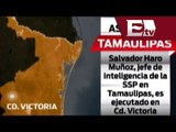 Ejecutan a Salvador Haro Muñoz, jefe de inteligencia de la SSP, en Tamulipas / Excélsior informa
