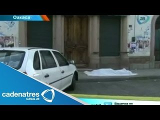 Balean y asesinan a hombre en Centro Histórico de Oaxaca