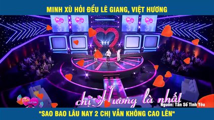 MINH XÙ HỎI ĐỂU LÊ GIANG, VIỆT HƯƠNG "SAO BAO LÂU NAY 2 CHỊ VẪN KHÔNG CAO LÊN"