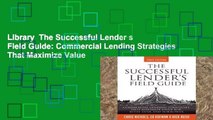 Library  The Successful Lender s Field Guide: Commercial Lending Strategies That Maximize Value