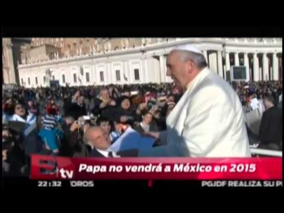 Papa Francisco no vendra a México en 2015/ Pascal Beltrán