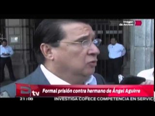 Formal prisión al hermano del ex gobernador Ángel Aguirre / Martín Espinosa