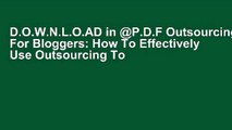 D.O.W.N.L.O.AD in @P.D.F Outsourcing For Bloggers: How To Effectively Use Outsourcing To Scale Up