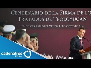 Conmemora Peña Nieto 100 años de los Tratados de Teoloyuca