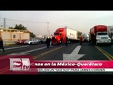 Caos en la México-Querétaro por bloqueos / Yuriria Sierra