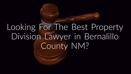Hire Property Division Lawyer in Bernalillo County NM