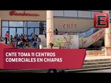 Maestros de la CNTE toman centros comerciales en Chiapas