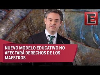 "Nuevo modelo educativo no afectara derechos de los maestros": Nuño