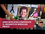 Presentan pruebas de amenazas contra Miroslava