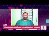 Mexicano podría ser condenado a pena de muerte | Noticias con Yuriria Sierra