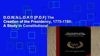D.O.W.N.L.O.A.D [P.D.F] The Creation of the Presidency, 1775-1789: A Study in Constitutional