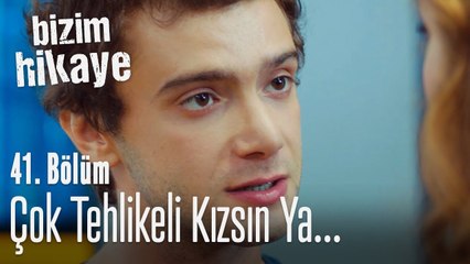 Çok tehlikeli kızsın ya hani - Bizim Hikaye 41. Bölüm