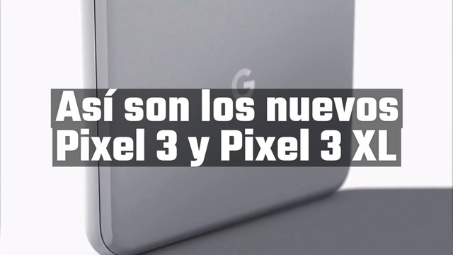 Así son el Pixel 3 y Pixel 3 XL
