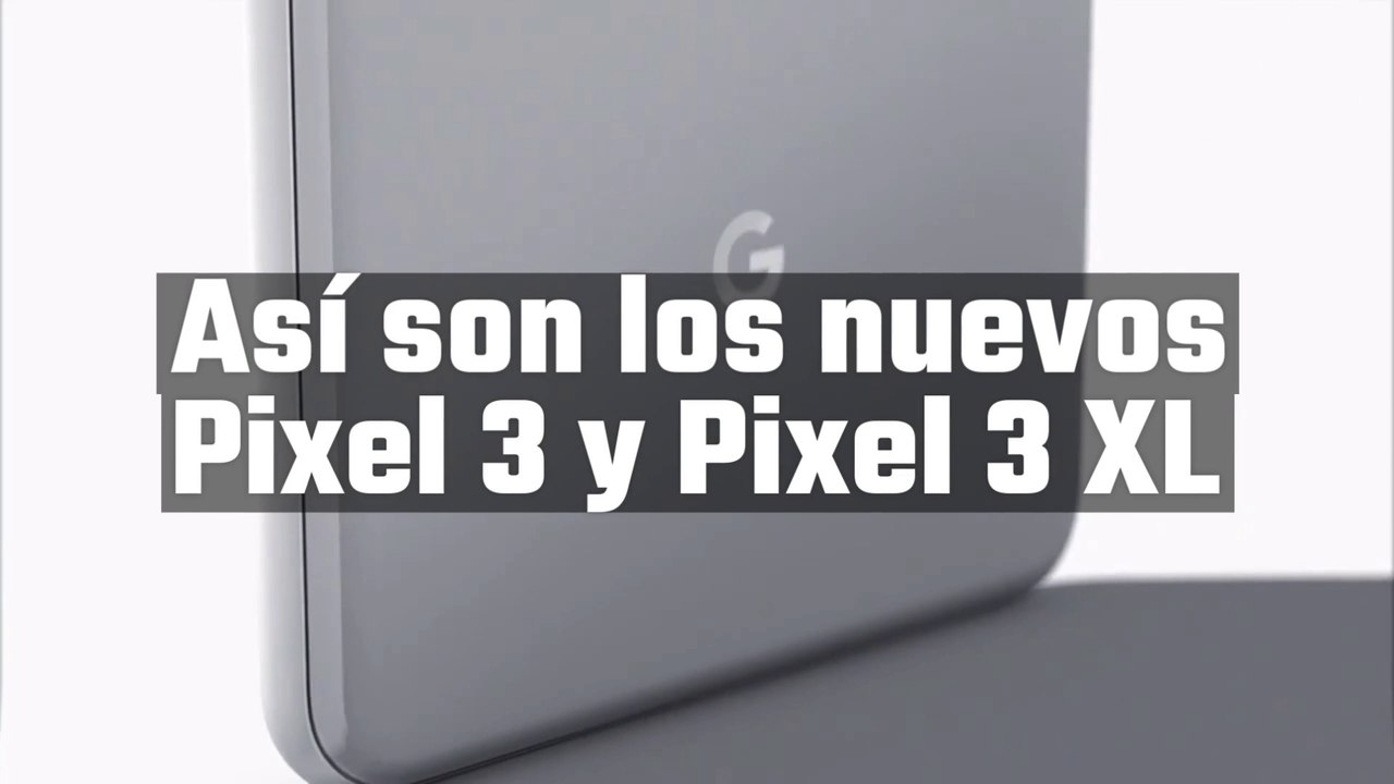 Así son el Pixel 3 y Pixel 3 XL
