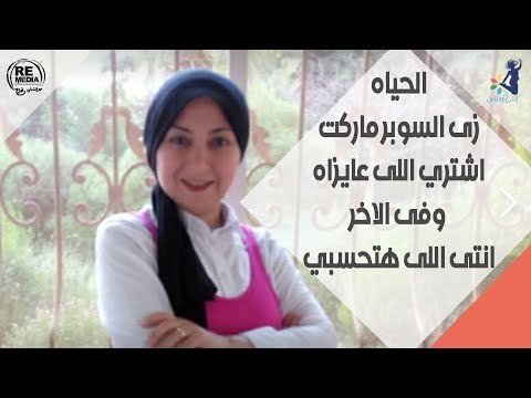 الحياه زى السوبر ماركت اشتري اللى انت عايزة بس فى الاخر انت اللى هاتحاسب - داليا شفيق