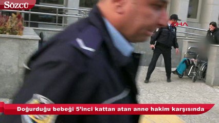 Doğurduğu bebeği 5’inci kattan atan anne hakim karşısında